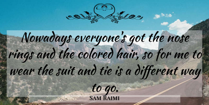 Sam Raimi Quote About Hair, Ties, Different: Nowadays Everyones Got The Nose...