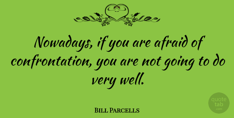 Bill Parcells Quote About Confrontation, Wells, Ifs: Nowadays If You Are Afraid...