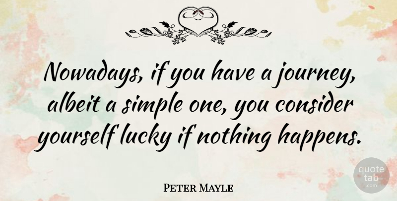 Peter Mayle Quote About Simple, Journey, Lucky: Nowadays If You Have A...
