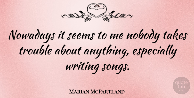 Marian McPartland Quote About Song, Writing, Trouble: Nowadays It Seems To Me...