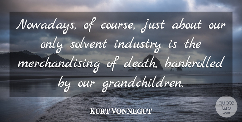 Kurt Vonnegut Quote About War, Grandchildren, Industry: Nowadays Of Course Just About...