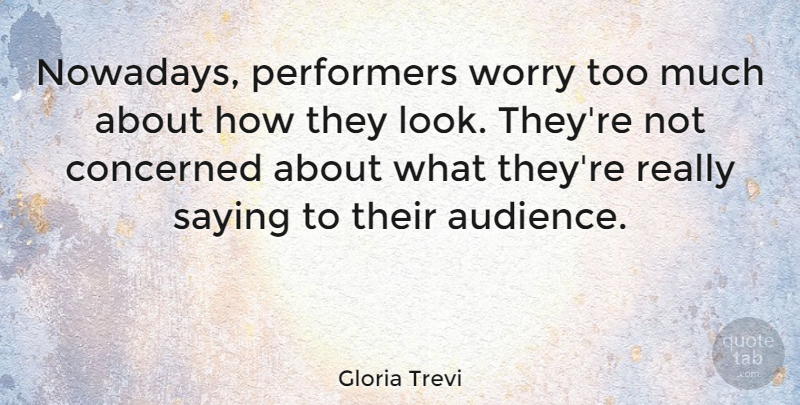 Gloria Trevi Quote About Concerned, Performers, Saying, Worry: Nowadays Performers Worry Too Much...