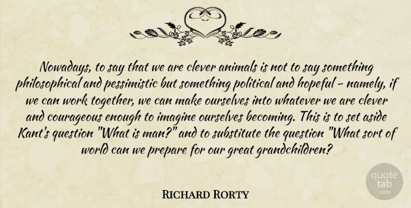 Richard Rorty Quote About Clever, Philosophical, Grandchildren: Nowadays To Say That We...