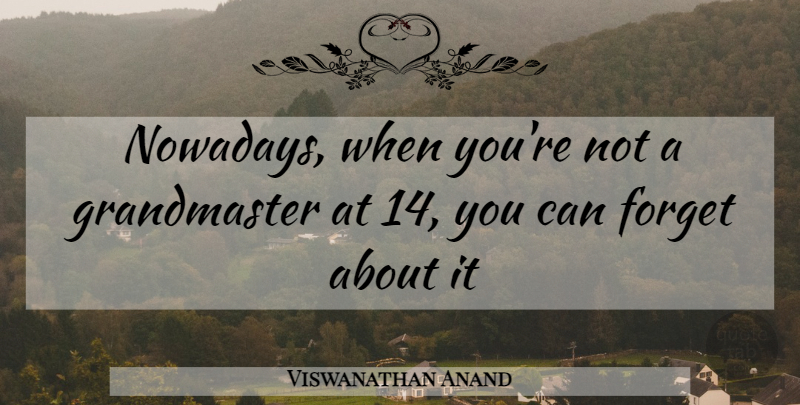 Viswanathan Anand Quote About Chess, Forget: Nowadays When Youre Not A...