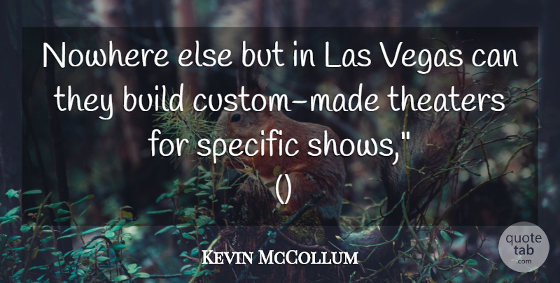 Kevin McCollum Quote About Build, Nowhere, Specific, Theaters, Vegas: Nowhere Else But In Las...