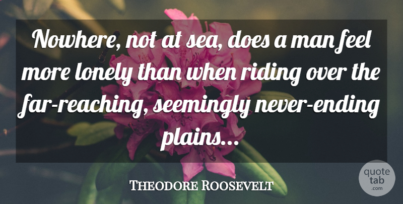 Theodore Roosevelt Quote About Lonely, Men, Sea: Nowhere Not At Sea Does...
