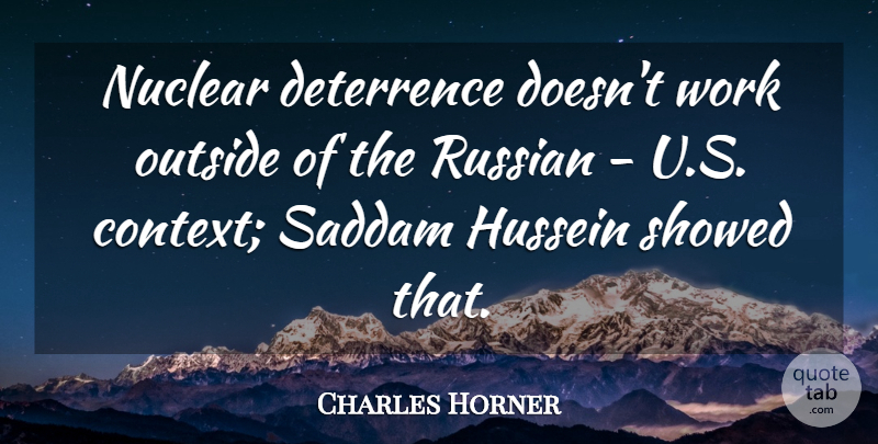 Charles Horner Quote About Deterrence, Hussein, Nuclear, Outside, Russian: Nuclear Deterrence Doesnt Work Outside...