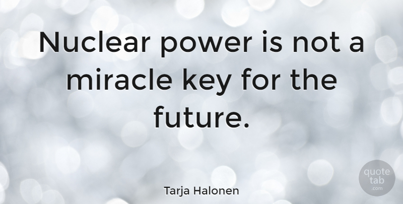 Tarja Halonen Quote About Keys, Miracle, Nuclear: Nuclear Power Is Not A...