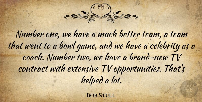 Bob Stull Quote About Bowl, Celebrity, Contract, Extensive, Helped: Number One We Have A...