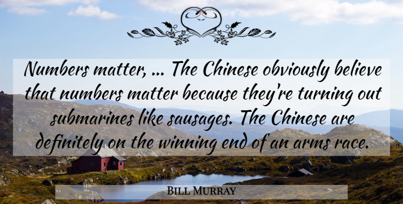 Bill Murray Quote About Arms, Believe, Chinese, Definitely, Matter: Numbers Matter The Chinese Obviously...