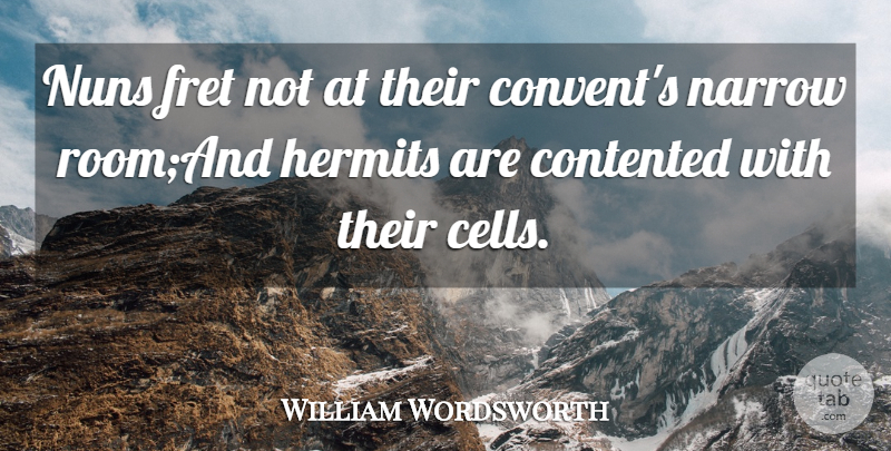 William Wordsworth Quote About Contented, Fret, Hermits, Narrow: Nuns Fret Not At Their...