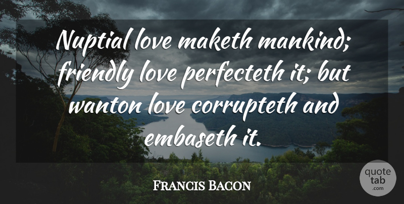 Francis Bacon Quote About Friendly, Love, Maketh: Nuptial Love Maketh Mankind Friendly...