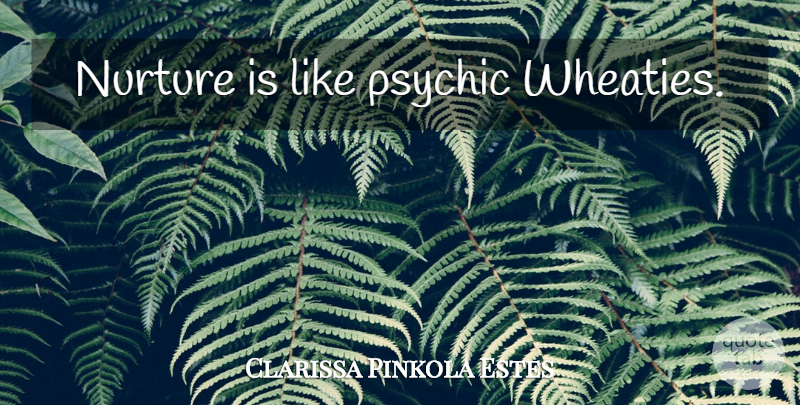 Clarissa Pinkola Estes Quote About Psychics, Nurture: Nurture Is Like Psychic Wheaties...