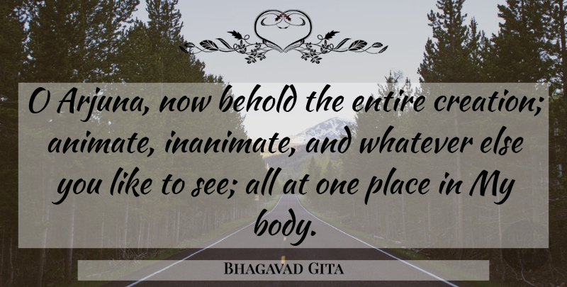 Bhagavad Gita Quote About Behold, Creation, Entire, Whatever: O Arjuna Now Behold The...