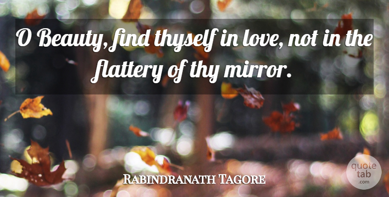 Rabindranath Tagore Quote About Beauty, Mirrors, Flattery: O Beauty Find Thyself In...