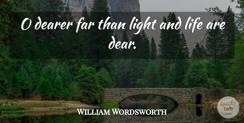 William Wordsworth Quote About Life, Light, Dear: O Dearer Far Than Light...