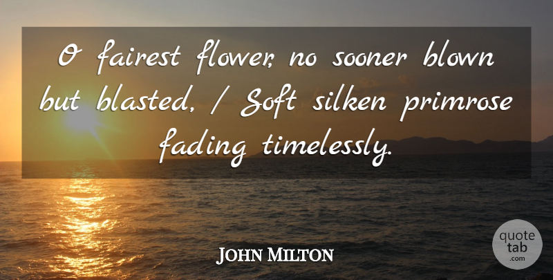 John Milton Quote About Blown, Fading, Soft, Sooner: O Fairest Flower No Sooner...