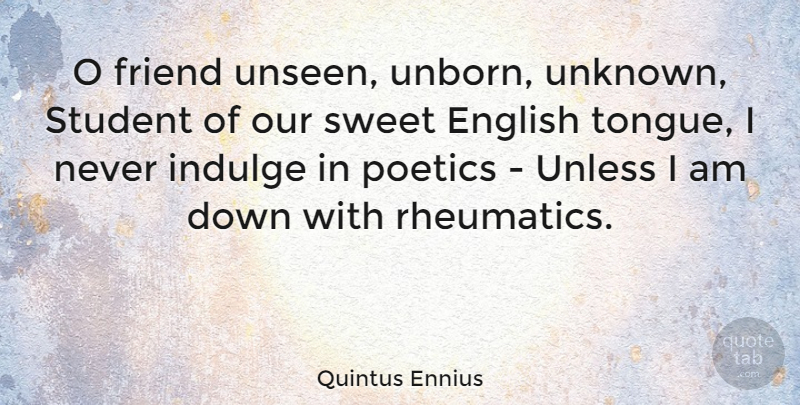Quintus Ennius Quote About Sweet, Home, Indulge In: O Friend Unseen Unborn Unknown...