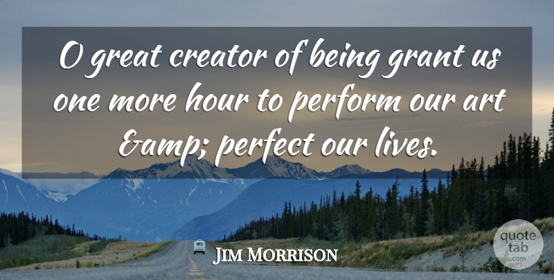 Jim Morrison Quote About Art, Creator, Grant, Great, Hour: O Great Creator Of Being...