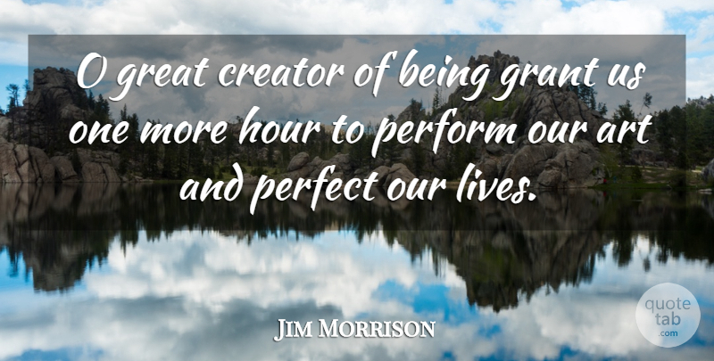 Jim Morrison Quote About Art, Perfect, Hours: O Great Creator Of Being...