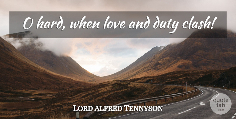 Lord Alfred Tennyson Quote About Duty, Clash, Hard: O Hard When Love And...