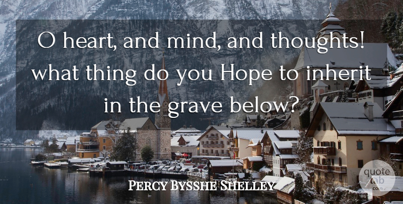 Percy Bysshe Shelley Quote About Heart, Mind, Graves: O Heart And Mind And...