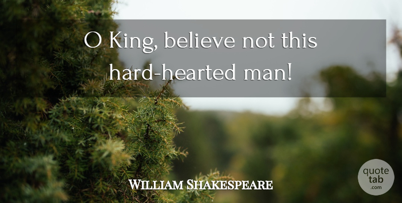 William Shakespeare Quote About Kings, Believe, Men: O King Believe Not This...