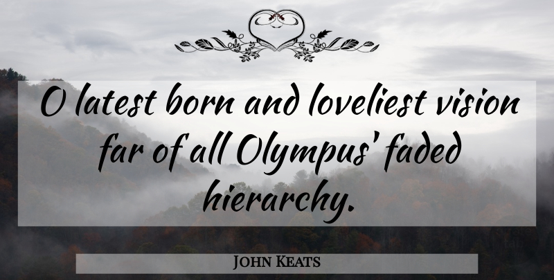 John Keats Quote About Vision, Hierarchy, Olympus: O Latest Born And Loveliest...