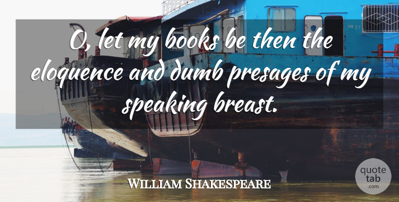William Shakespeare Quote About Book, Reading, Dumb: O Let My Books Be...
