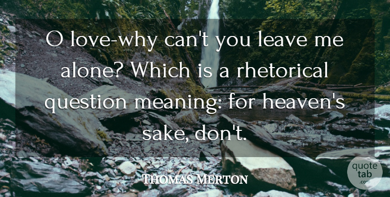 Thomas Merton Quote About Love, Heaven, Leave Me Alone: O Love Why Cant You...