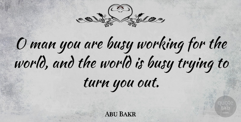 Abu Bakr Quote About Work, Men, Trying: O Man You Are Busy...