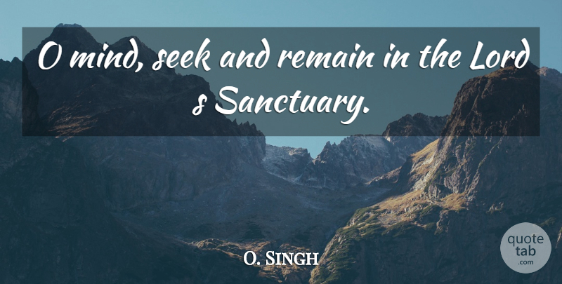 O. Singh Quote About Lord, Remain, Seek: O Mind Seek And Remain...