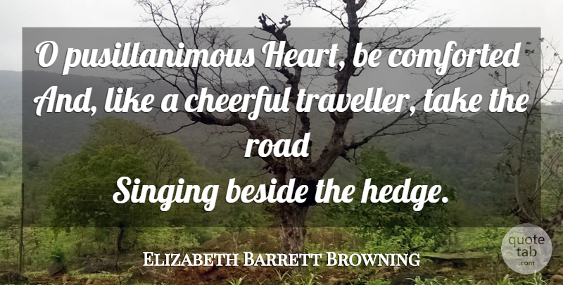 Elizabeth Barrett Browning Quote About Heart, Singing, Cheerful: O Pusillanimous Heart Be Comforted...