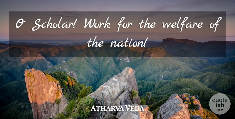 Atharva Veda Quote About Welfare, Work: O Scholar Work For The...