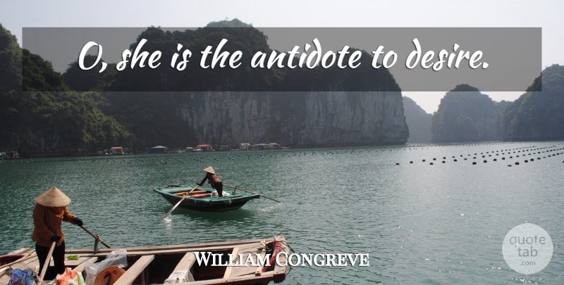 William Congreve Quote About Desire, Antidote: O She Is The Antidote...