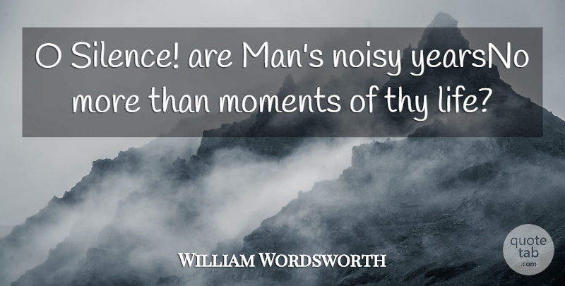 William Wordsworth Quote About Moments, Noisy, Thy: O Silence Are Mans Noisy...