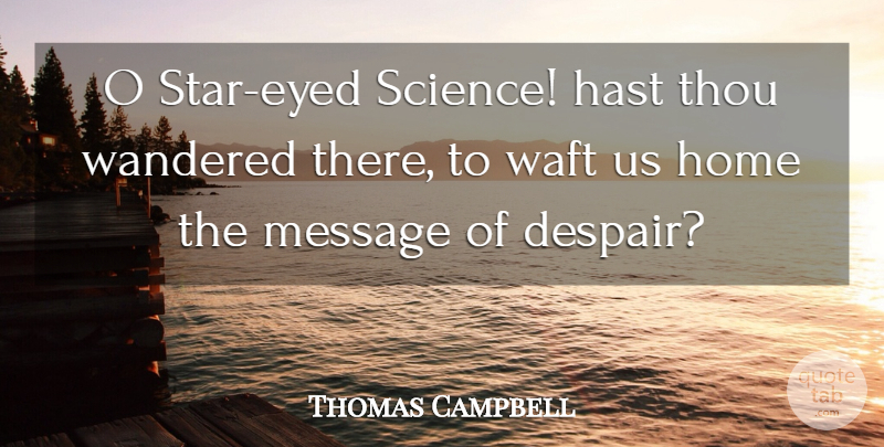 Thomas Campbell Quote About Home, Message, Scientists, Thou, Wandered: O Star Eyed Science Hast...