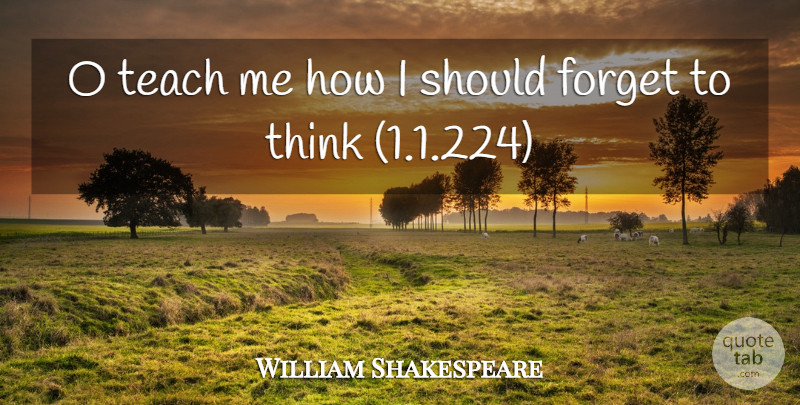 William Shakespeare Quote About Thinking, Forget, Romeo Juliet: O Teach Me How I...