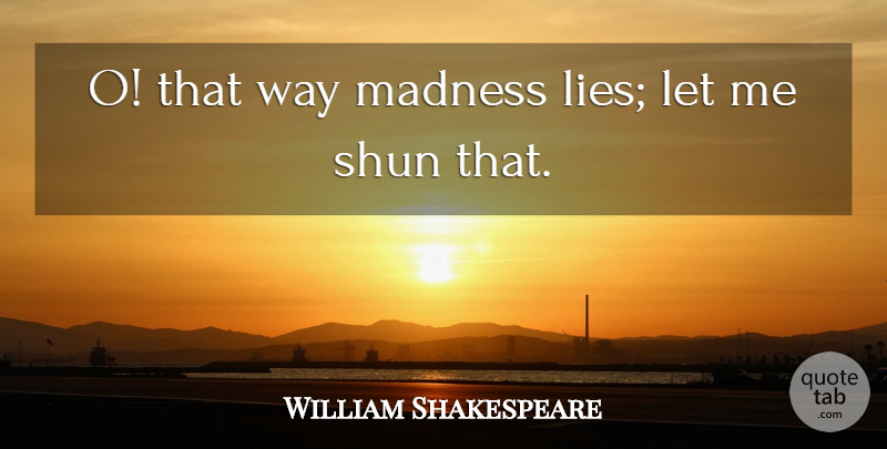 William Shakespeare Quote About Madness, Shun: O That Way Madness Lies...