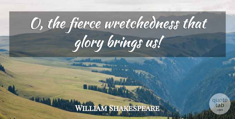 William Shakespeare Quote About Brings, Fierce, Glory: O The Fierce Wretchedness That...