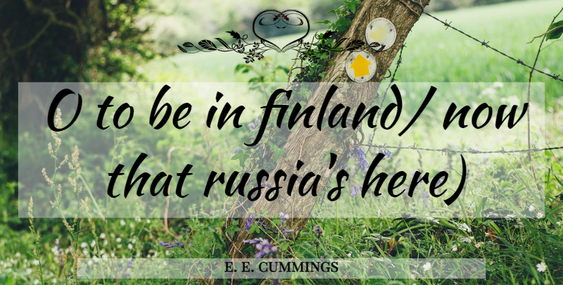 e. e. cummings Quote About Russia, Finland: O To Be In Finland...