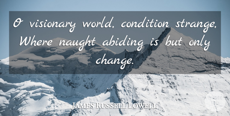 James Russell Lowell Quote About Change, World, Abiding: O Visionary World Condition Strange...