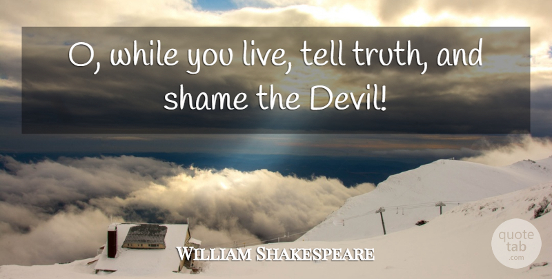 William Shakespeare Quote About Truth, Devil, Shame: O While You Live Tell...