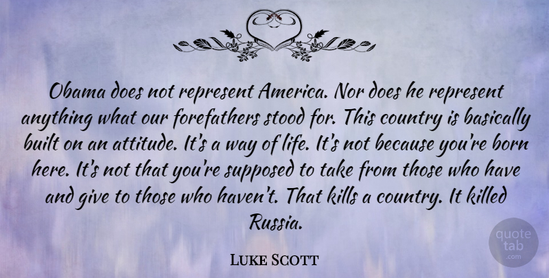 Luke Scott Quote About Country, Attitude, America: Obama Does Not Represent America...