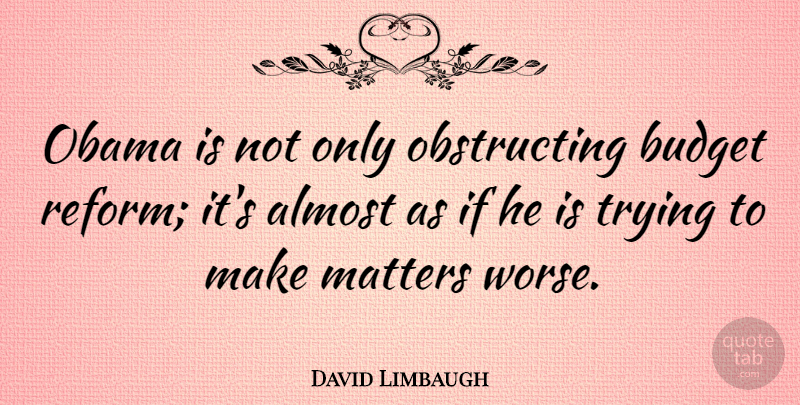 David Limbaugh Quote About Almost, Obama, Trying: Obama Is Not Only Obstructing...