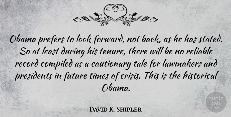 David K. Shipler Quote About Cautionary, Future, Historical, Obama, Presidents: Obama Prefers To Look Forward...