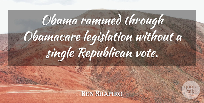 Ben Shapiro Quote About Obama, Obamacare, Republican, Single: Obama Rammed Through Obamacare Legislation...
