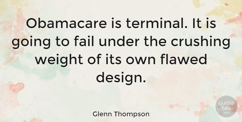 Glenn Thompson Quote About Crushing, Design, Flawed, Weight: Obamacare Is Terminal It Is...