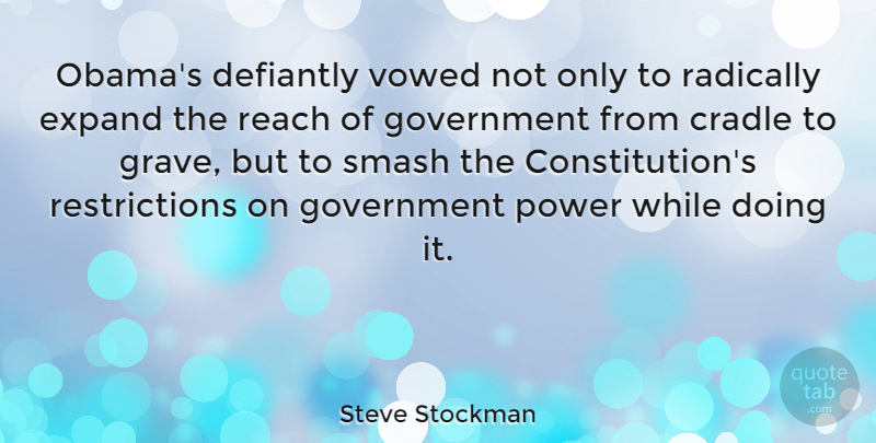 Steve Stockman Quote About Cradle, Expand, Government, Power, Radically: Obamas Defiantly Vowed Not Only...