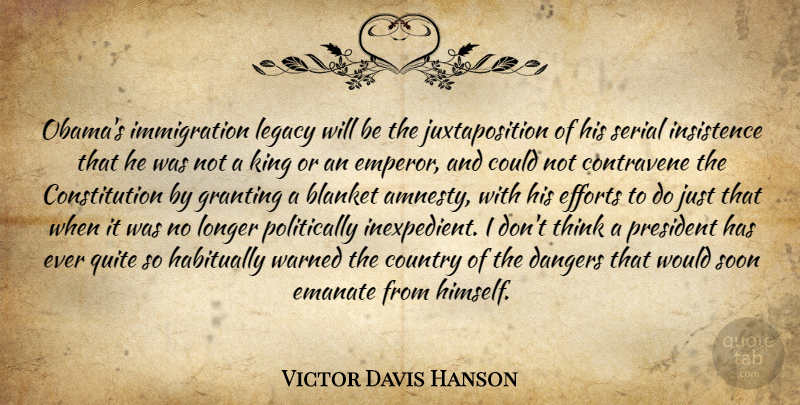 Victor Davis Hanson Quote About Country, Kings, Thinking: Obamas Immigration Legacy Will Be...
